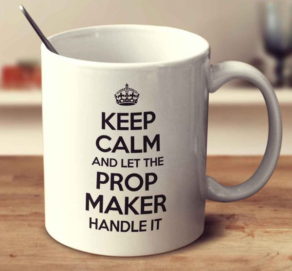 Keep Calm And Let The Prop Maker Handle It