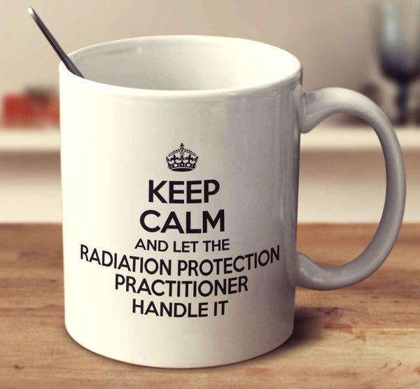 Keep Calm And Let The Radiation Protection Practitioner Handle It