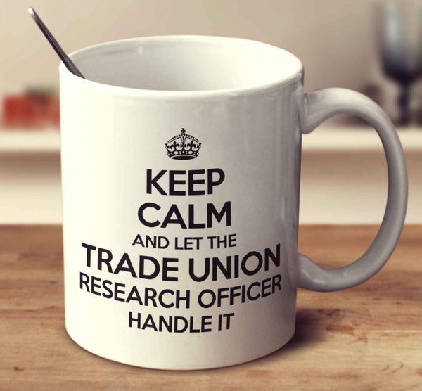 Keep Calm And Let The Trade Union Research Officer Handle It