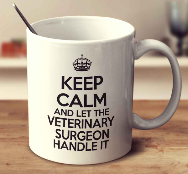 Keep Calm And Let The Veterinary Surgeon Handle It