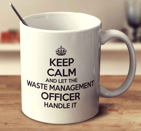 Keep Calm And Let The Waste Management Officer Handle It