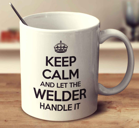 Keep Calm And Let The Welder Handle It