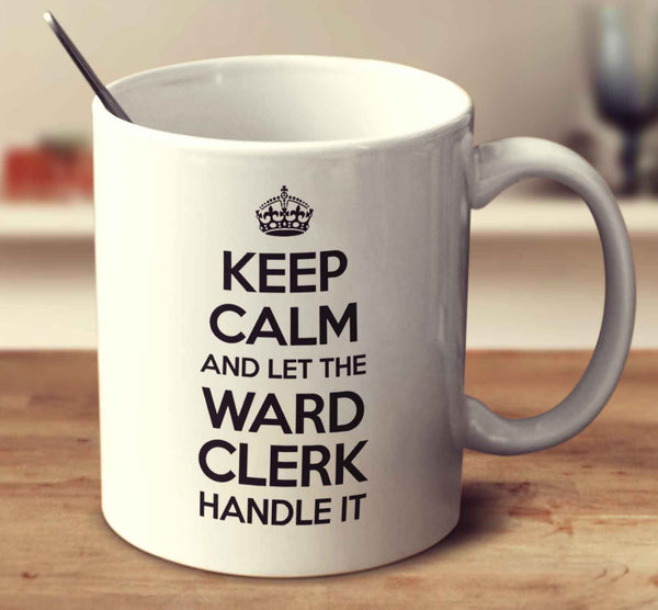 Keep Calm And Let The Ward Clerk Handle It