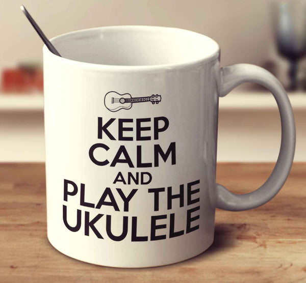 Keep Calm And Play The Ukulele