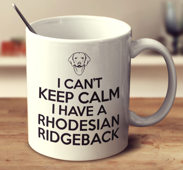 I Can't Keep Calm I Have A Rhodesian Ridgeback