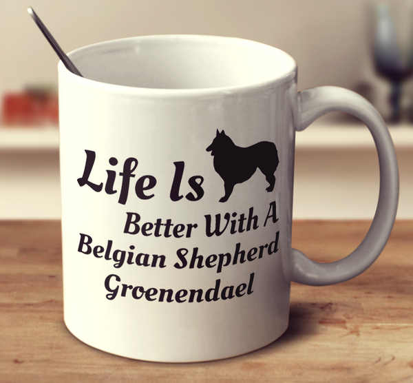 Life Is Better With A Belgian Shepherd Groenendael