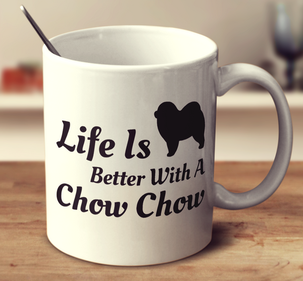 Life Is Better With A Chow Chow