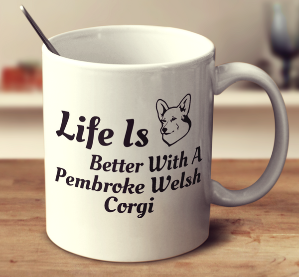 Life Is Better With A Pembroke Welsh Corgi