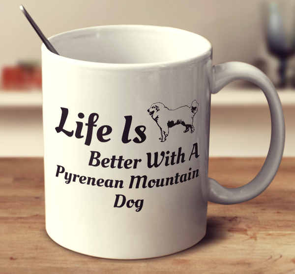 Life Is Better With A Pyrenean Mountain Dog