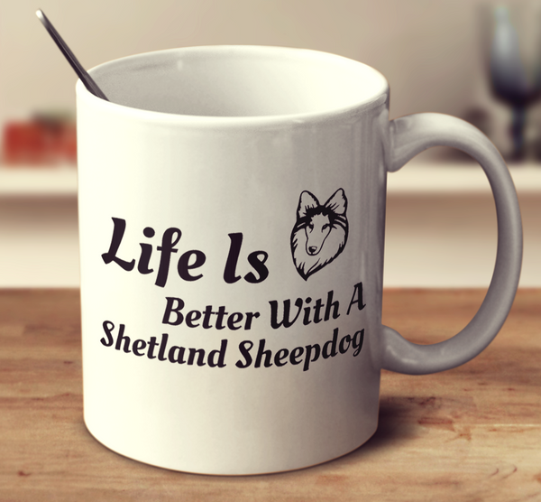 Life Is Better With A Shetland Sheepdog