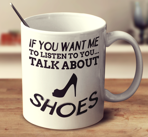If You Want Me To Listen To You Talk About Shoes