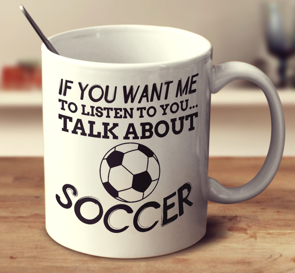 If You Want Me To Listen To You Talk About Soccer