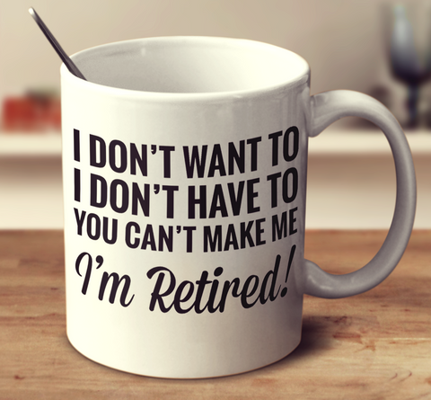 I Don't Want To, I Don't Have To. You Can't Make Me, I'm Retired!