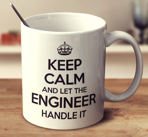 Keep Calm And Let The Engineer Handle It