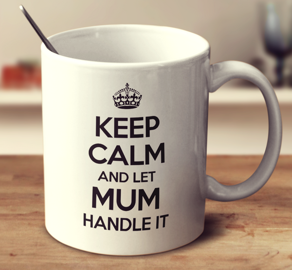 Keep Calm And Let Mum Handle It