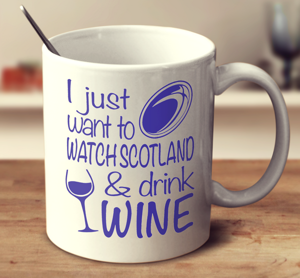 I Just Want To Watch Scotland And Drink Wine