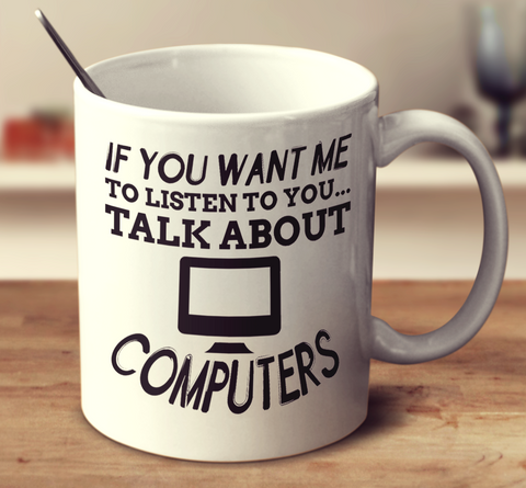 If You Want Me To Listen To You Talk About Computer
