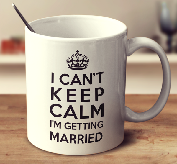 I Can't Keep Calm I'm Getting Married