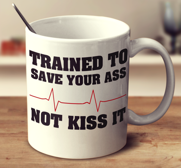 Trained To Save Your Ass Not Kiss It
