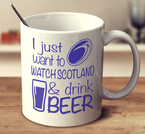 I Just Want To Watch Scotland And Drink Beer