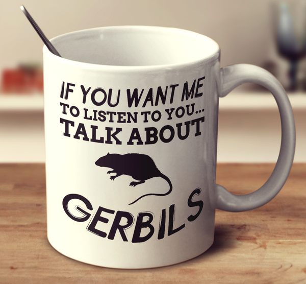 If You Want Me To Listen To You Talk About Gerbils