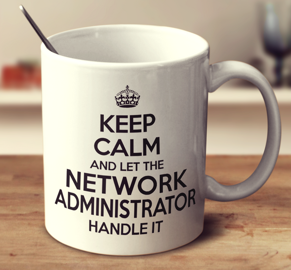 Keep Calm And Let The Network Administrator Handle It