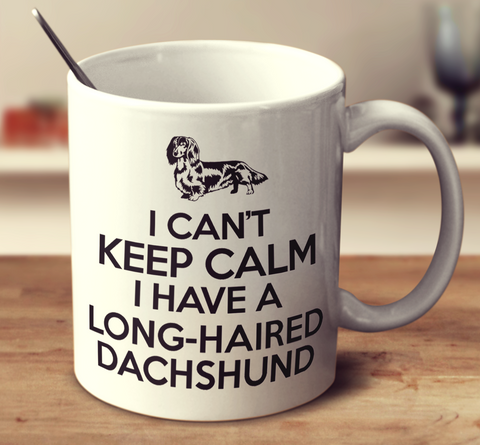 I Can't Keep Calm I Have A Long-Haired Dachshund