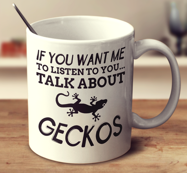 If You Want Me To Listen To You... Talk About Geckos