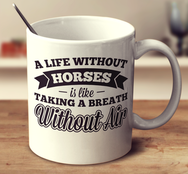 A Life Without Horses Is Like Taking A Breath Without Air