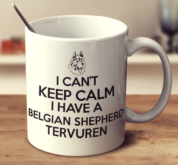 I Can't Keep Calm I Have A Belgian Shepherd Tervuren