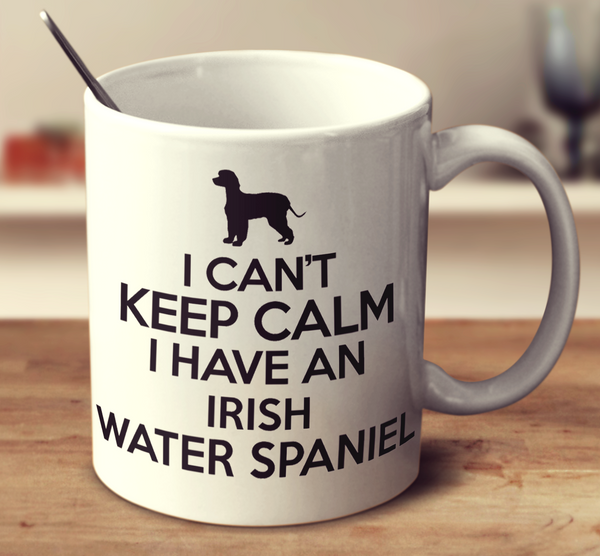 I Can't Keep Calm I Have An Irish Water Spaniel