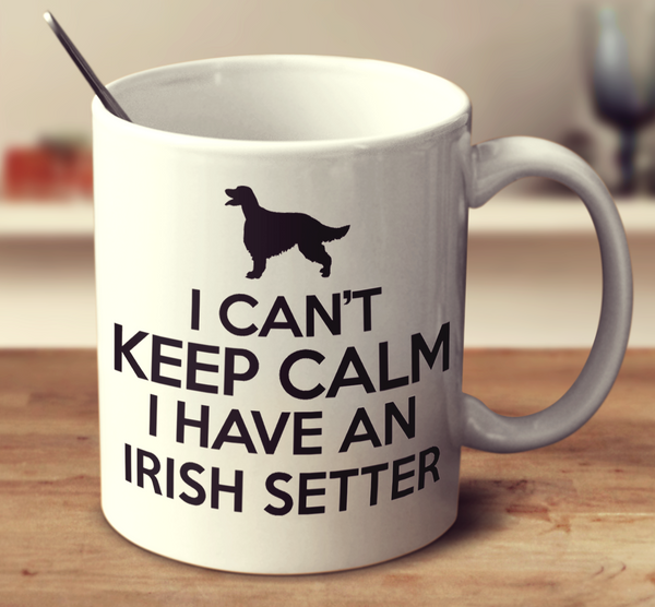 I Can't Keep Calm I Have An Irish Setter