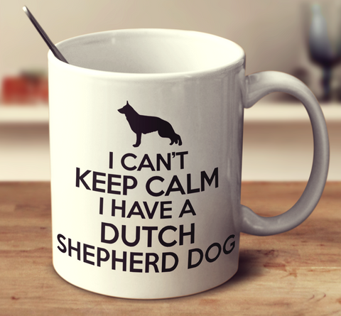 I Can't Keep Calm I Have A Dutch Shepherd Dog