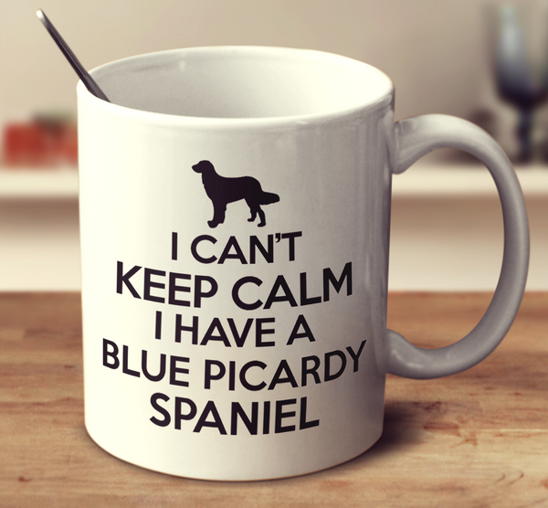 I Can't Keep Calm I Have A Blue Picardy Spaniel