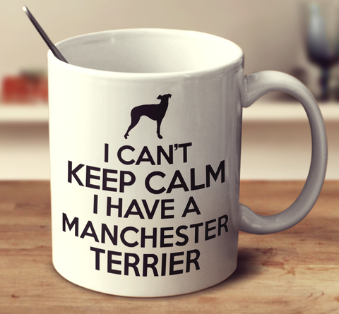 I Can't Keep Calm I Have A Manchester Terrier