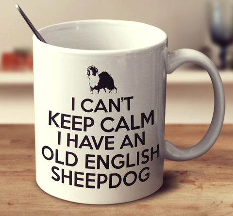 I Can't Keep Calm I Have An Old English Sheepdog