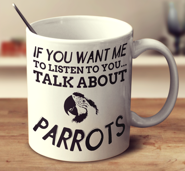 If You Want Me To Listen To You... Talk About Parrots