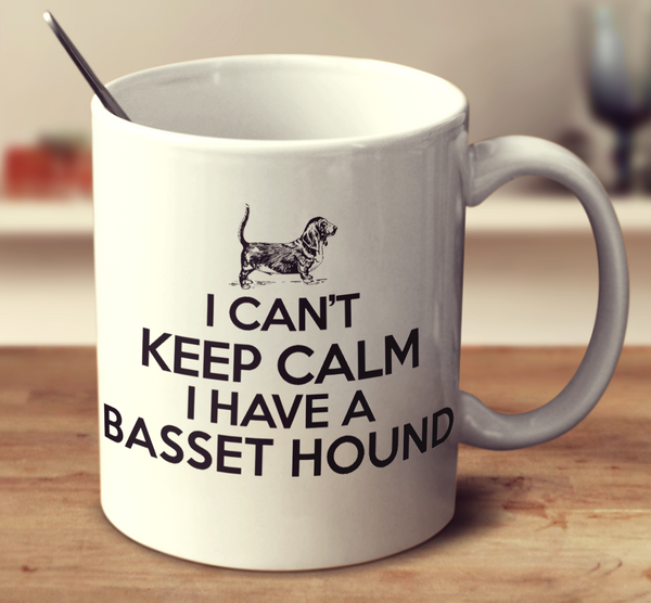I Can't Keep Calm I Have A Basset Hound