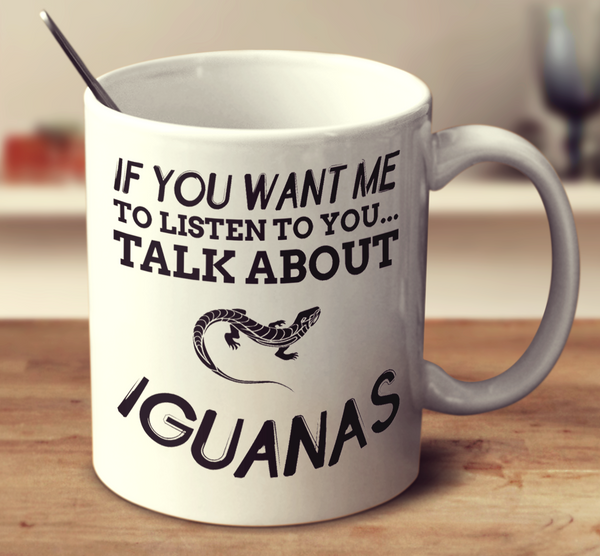 If You Want Me To Listen To You Talk About Iguanas