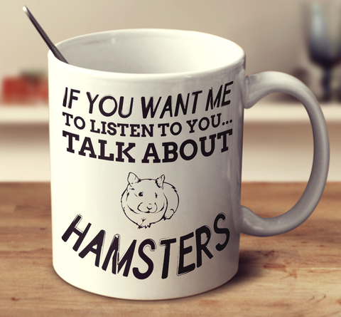 If You Want Me To Listen To You... Talk About Hamsters