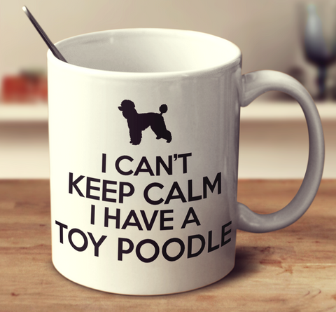 I Can't Keep Calm I Have A Toy Poodle