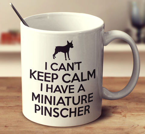 I Can't Keep Calm I Have A Miniature Pinscher