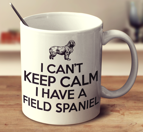 I Can't Keep Calm I Have A Field Spaniel