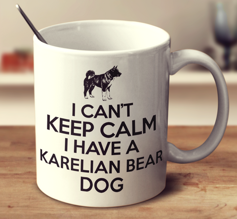 I Can't Keep Calm I Have A Karelian Bear Dog