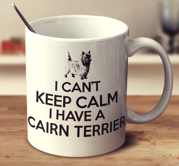 I Can't Keep Calm I Have A Cairn Terrier