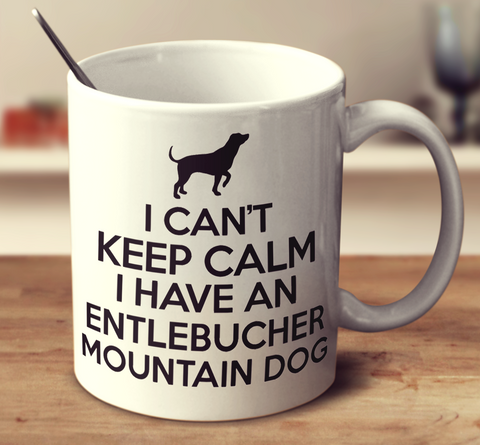I Can't Keep Calm I Have An Entlebucher Mountain Dog