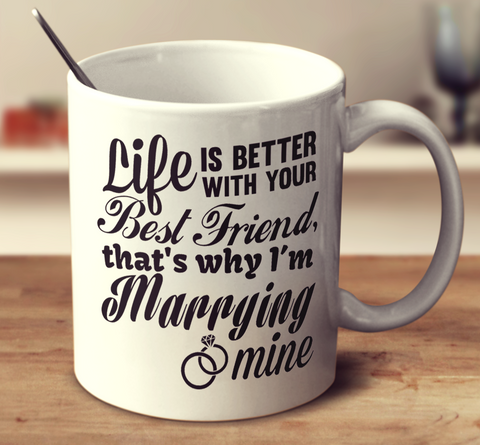 Life Is Better With Your Best Friend That's Why I'm Marrying Mine