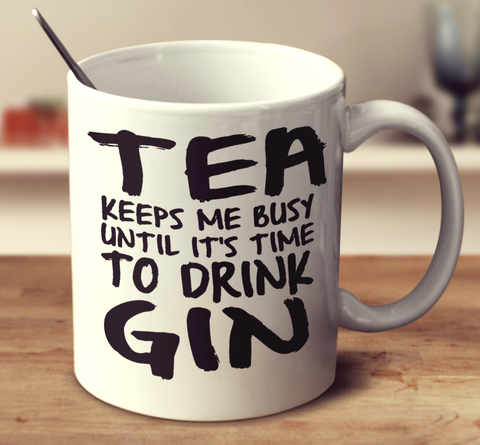 Tea Keeps Me Busy Until It's Time To Drink Gin