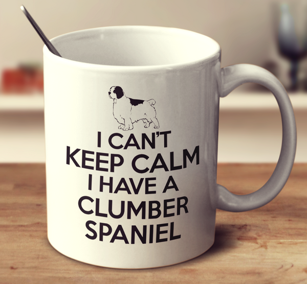 I Can't Keep Calm I Have A Clumber Spaniel