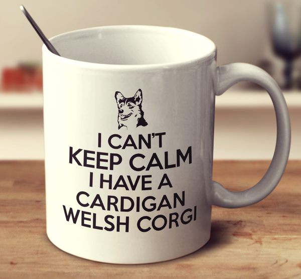I Can't Keep Calm I Have A Cardigan Welsh Corgi
